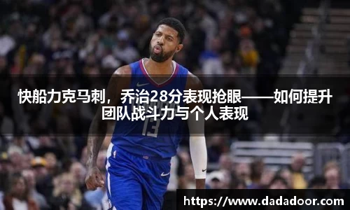 快船力克马刺，乔治28分表现抢眼——如何提升团队战斗力与个人表现