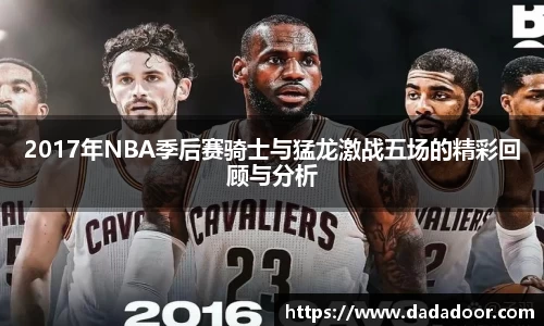 2017年NBA季后赛骑士与猛龙激战五场的精彩回顾与分析