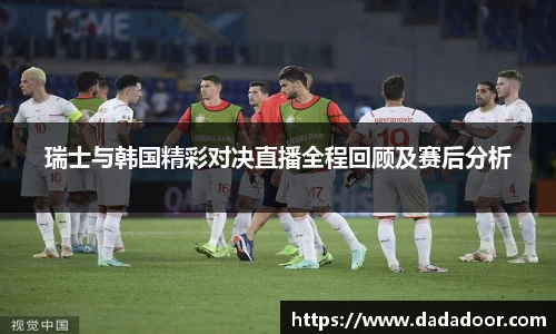 瑞士与韩国精彩对决直播全程回顾及赛后分析