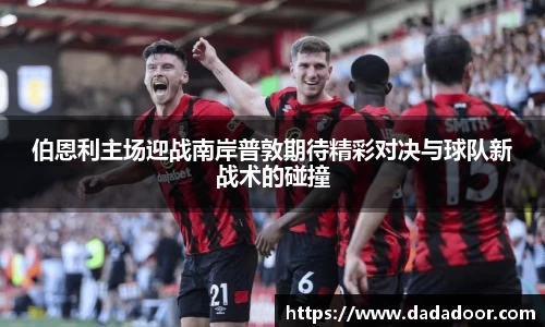 伯恩利主场迎战南岸普敦期待精彩对决与球队新战术的碰撞